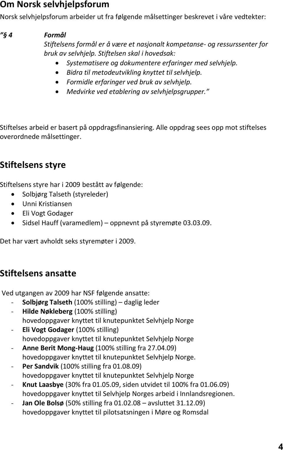 Medvirke ved etablering av selvhjelpsgrupper. Stiftelses arbeid er basert på oppdragsfinansiering. Alle oppdrag sees opp mot stiftelses overordnede målsettinger.