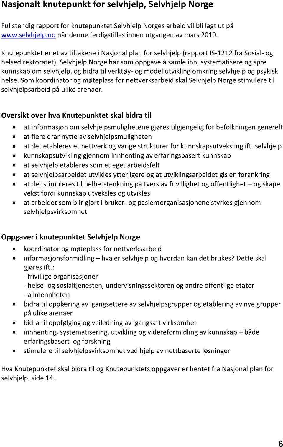 Selvhjelp Norge har som oppgave å samle inn, systematisere og spre kunnskap om selvhjelp, og bidra til verktøy- og modellutvikling omkring selvhjelp og psykisk helse.