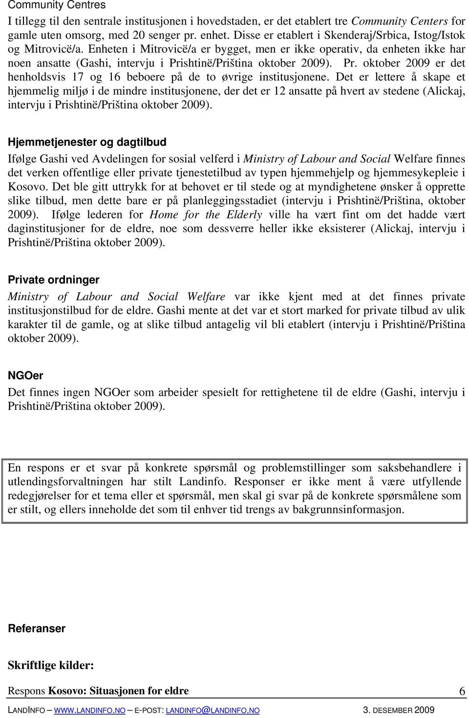 Enheten i Mitrovicë/a er bygget, men er ikke operativ, da enheten ikke har noen ansatte (Gashi, intervju i Prishtinë/Priština oktober 2009). Pr. oktober 2009 er det henholdsvis 17 og 16 beboere på de to øvrige institusjonene.