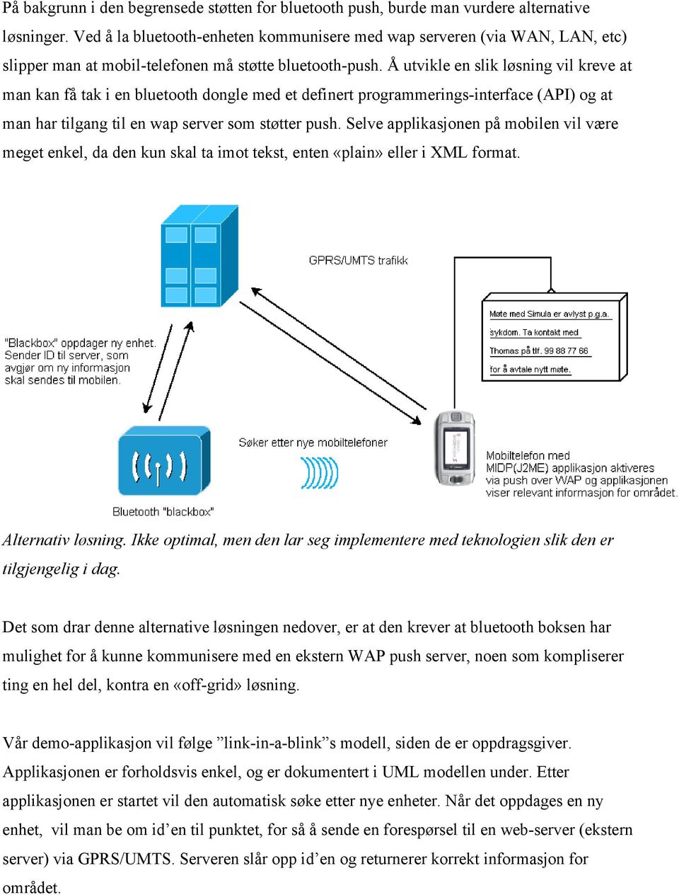 Å utvikle en slik løsning vil kreve at man kan få tak i en bluetooth dongle med et definert programmerings-interface (API) og at man har tilgang til en wap server som støtter push.