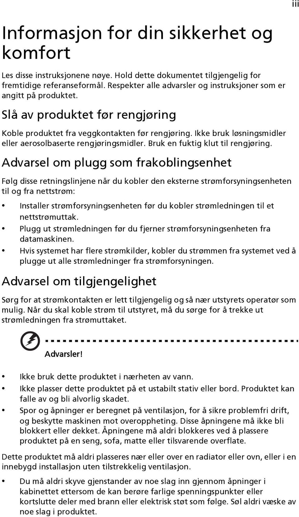 Ikke bruk løsningsmidler eller aerosolbaserte rengjøringsmidler. Bruk en fuktig klut til rengjøring.