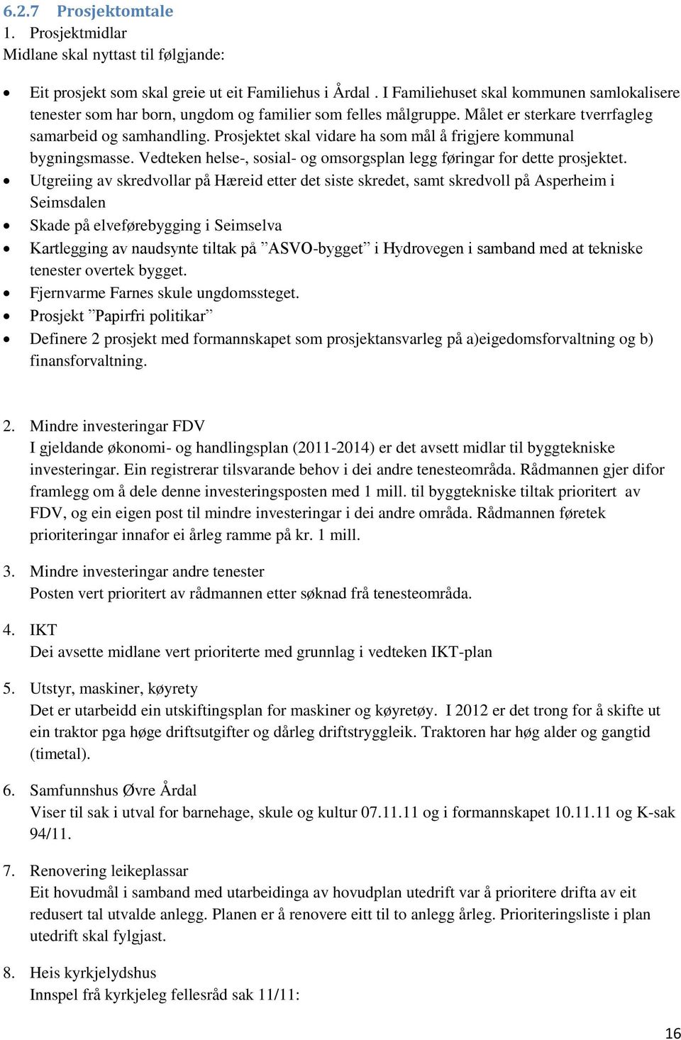 Prosjektet skal vidare ha som mål å frigjere kommunal bygningsmasse. Vedteken helse-, sosial- og omsorgsplan legg føringar for dette prosjektet.