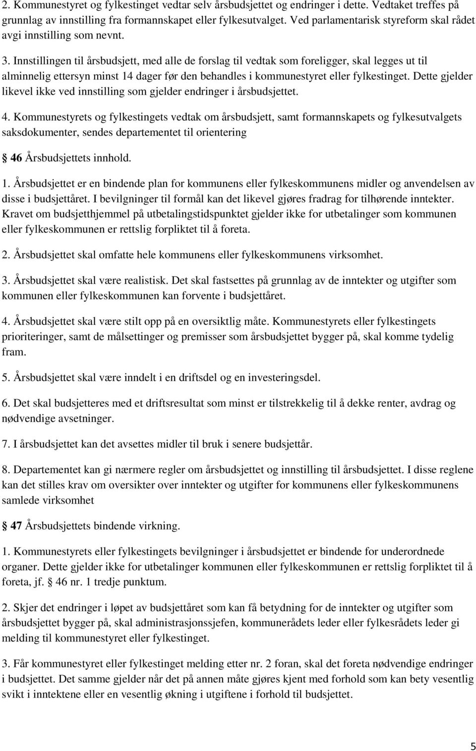 Innstillingen til årsbudsjett, med alle de forslag til vedtak som foreligger, skal legges ut til alminnelig ettersyn minst 14 dager før den behandles i kommunestyret eller fylkestinget.