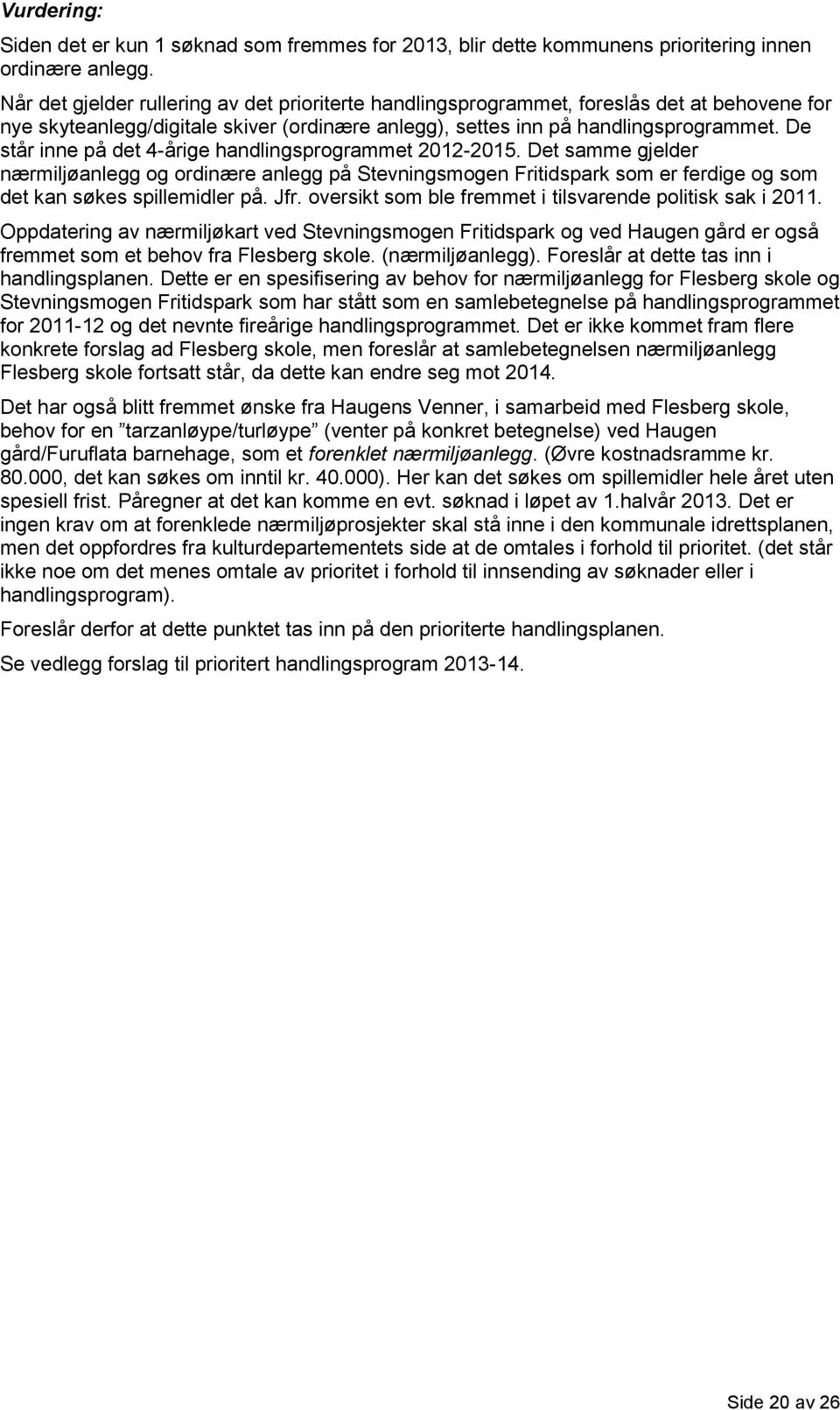 De står inne på det 4-årige handlingsprogrammet 2012-2015. Det samme gjelder nærmiljøanlegg og ordinære anlegg på Stevningsmogen Fritidspark som er ferdige og som det kan søkes spillemidler på. Jfr.