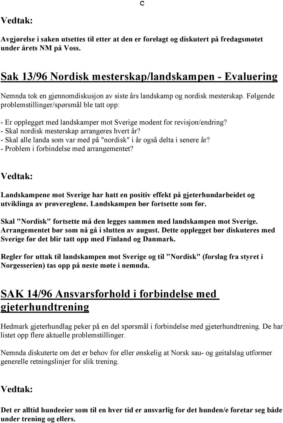 Følgende problemstillinger/spørsmål ble tatt opp: - Er opplegget med landskamper mot Sverige modent for revisjon/endring? - Skal nordisk mesterskap arrangeres hvert år?