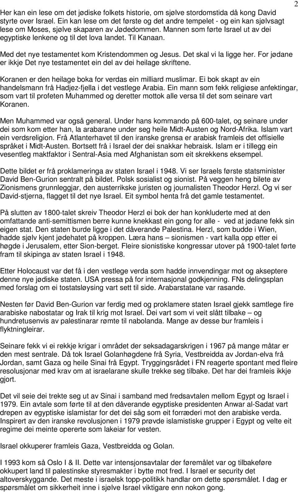 Til Kanaan. 2 Med det nye testamentet kom Kristendommen og Jesus. Det skal vi la ligge her. For jødane er ikkje Det nye testamentet ein del av dei heilage skriftene.