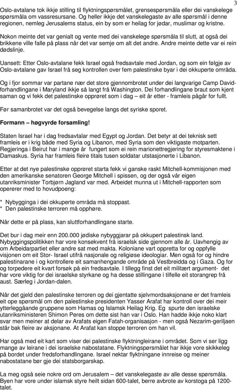 Nokon meinte det var genialt og vente med dei vanskelege spørsmåla til slutt, at også dei brikkene ville falle på plass når det var semje om alt det andre. Andre meinte dette var ei rein dødslinje.