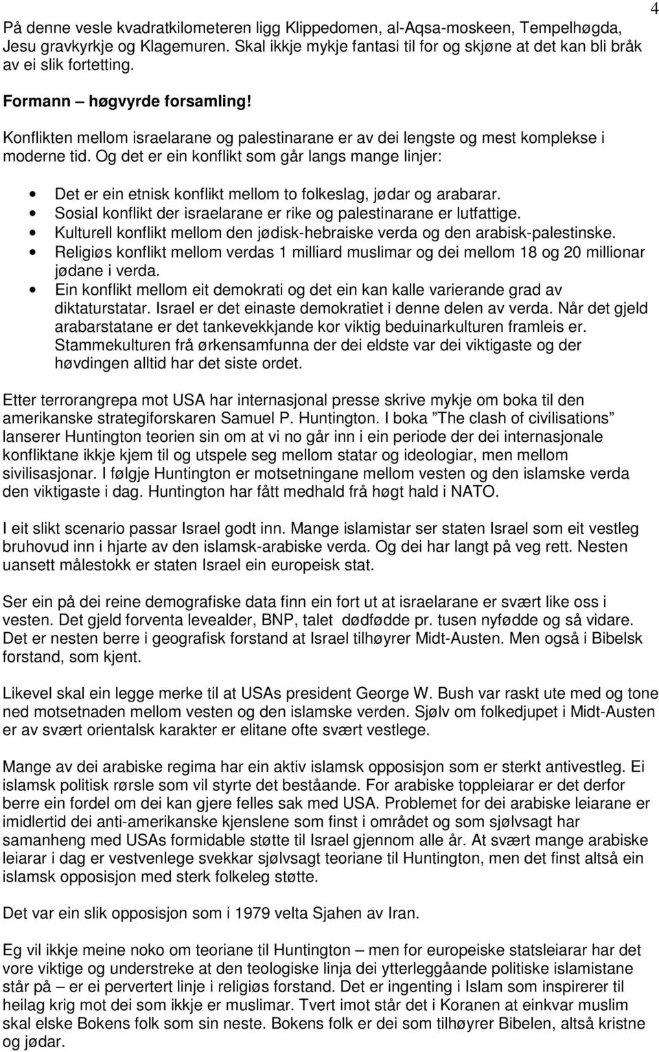 Og det er ein konflikt som går langs mange linjer: Det er ein etnisk konflikt mellom to folkeslag, jødar og arabarar. Sosial konflikt der israelarane er rike og palestinarane er lutfattige.