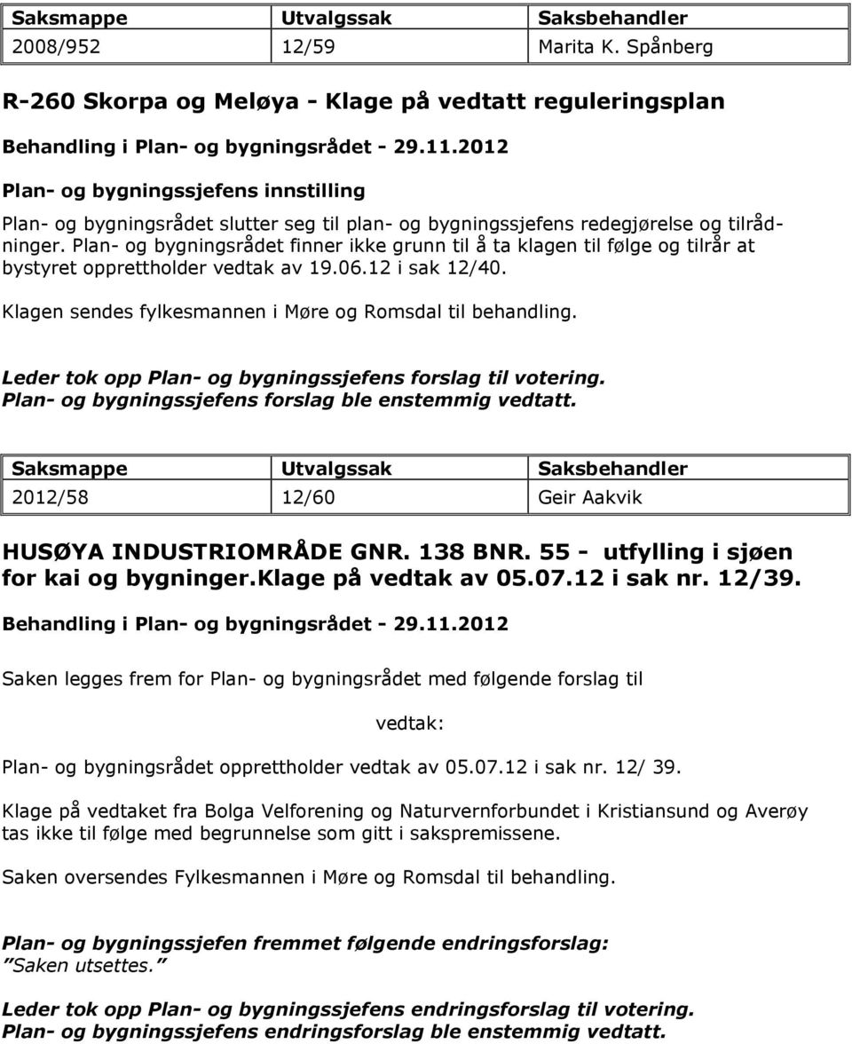 Plan- og bygningsrådet finner ikke grunn til å ta klagen til følge og tilrår at bystyret opprettholder vedtak av 19.06.12 i sak 12/40. Klagen sendes fylkesmannen i Møre og Romsdal til behandling.