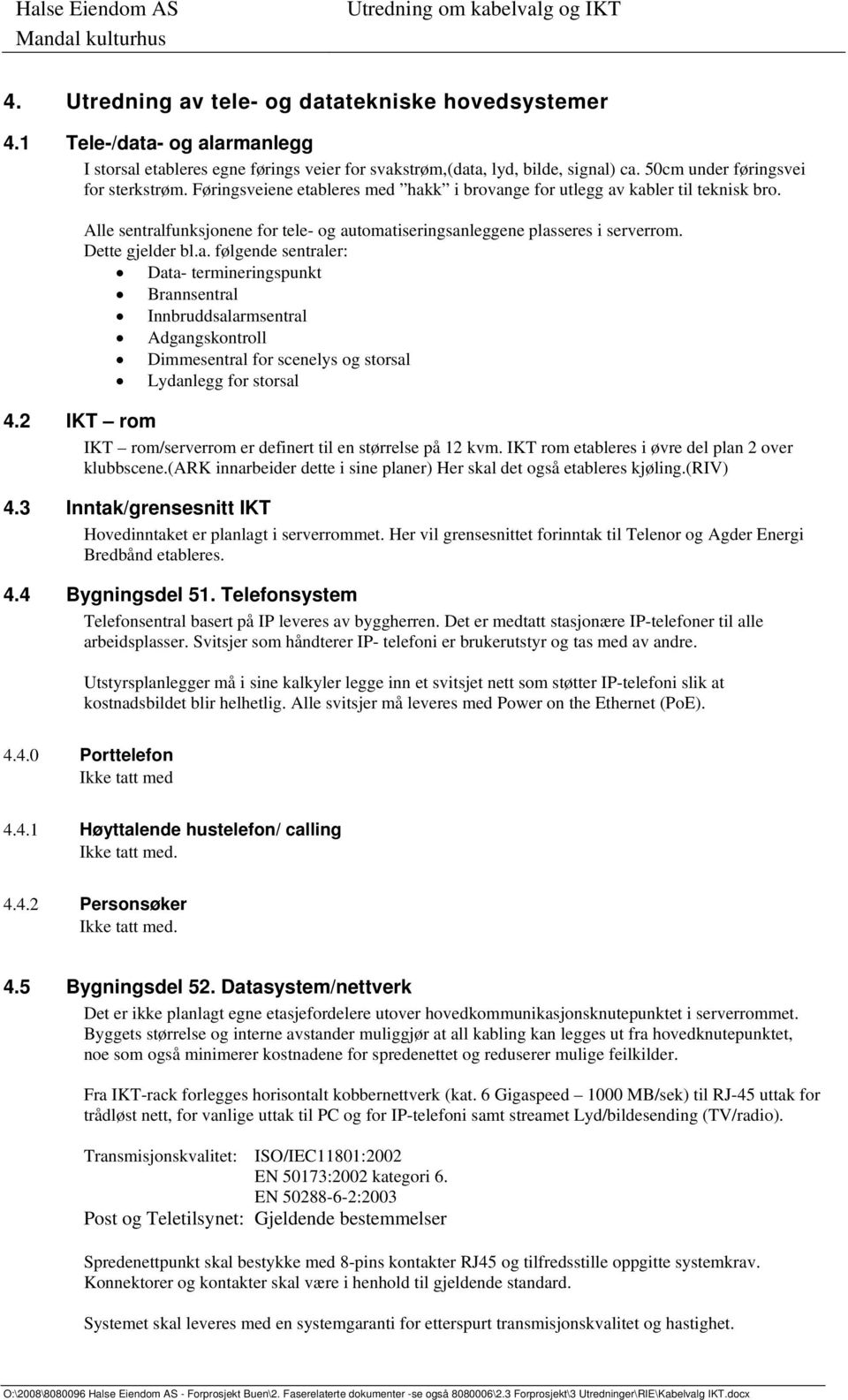 Alle sentralfunksjonene for tele- og automatiseringsanleggene plasseres i serverrom. Dette gjelder bl.a. følgende sentraler: Data- termineringspunkt Brannsentral Innbruddsalarmsentral Adgangskontroll Dimmesentral for scenelys og storsal Lydanlegg for storsal 4.