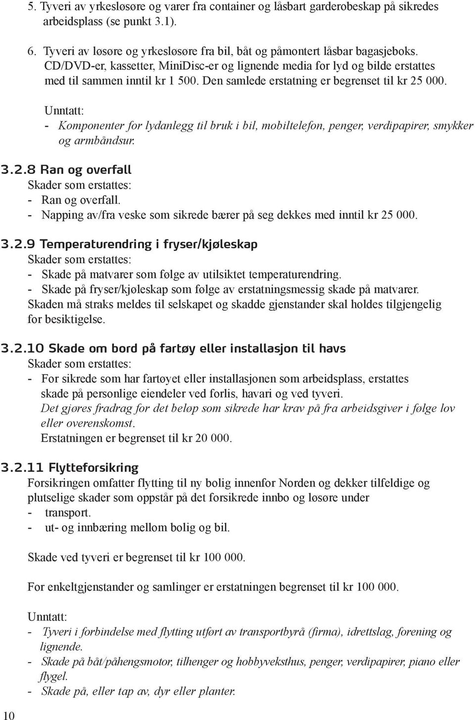 Unntatt: - Komponenter for lydanlegg til bruk i bil, mobiltelefon, penger, verdipapirer, smykker og armbåndsur. 3.2.8 Ran og overfall Skader som erstattes: - Ran og overfall.