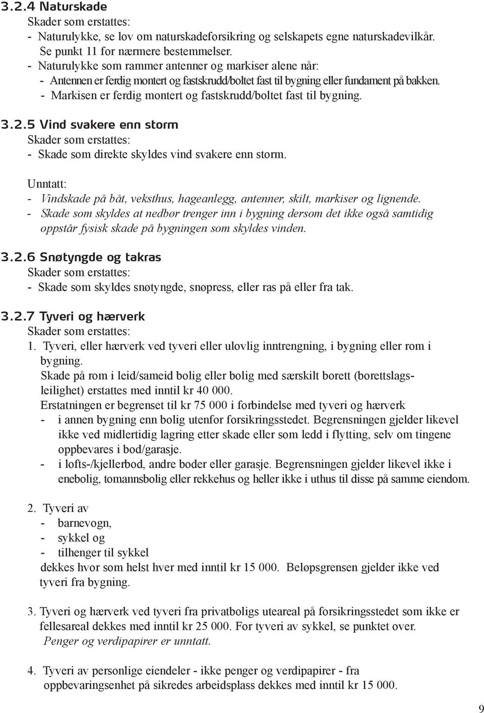 - Markisen er ferdig montert og fastskrudd/boltet fast til bygning. 3.2.5 Vind svakere enn storm Skader som erstattes: - Skade som direkte skyldes vind svakere enn storm.