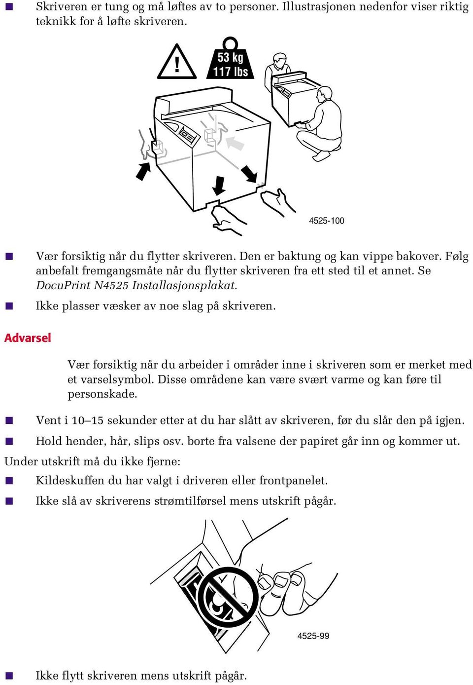 Ikke plasser væsker av noe slag på skriveren. Advarsel Vær forsiktig når du arbeider i områder inne i skriveren som er merket med et varselsymbol.