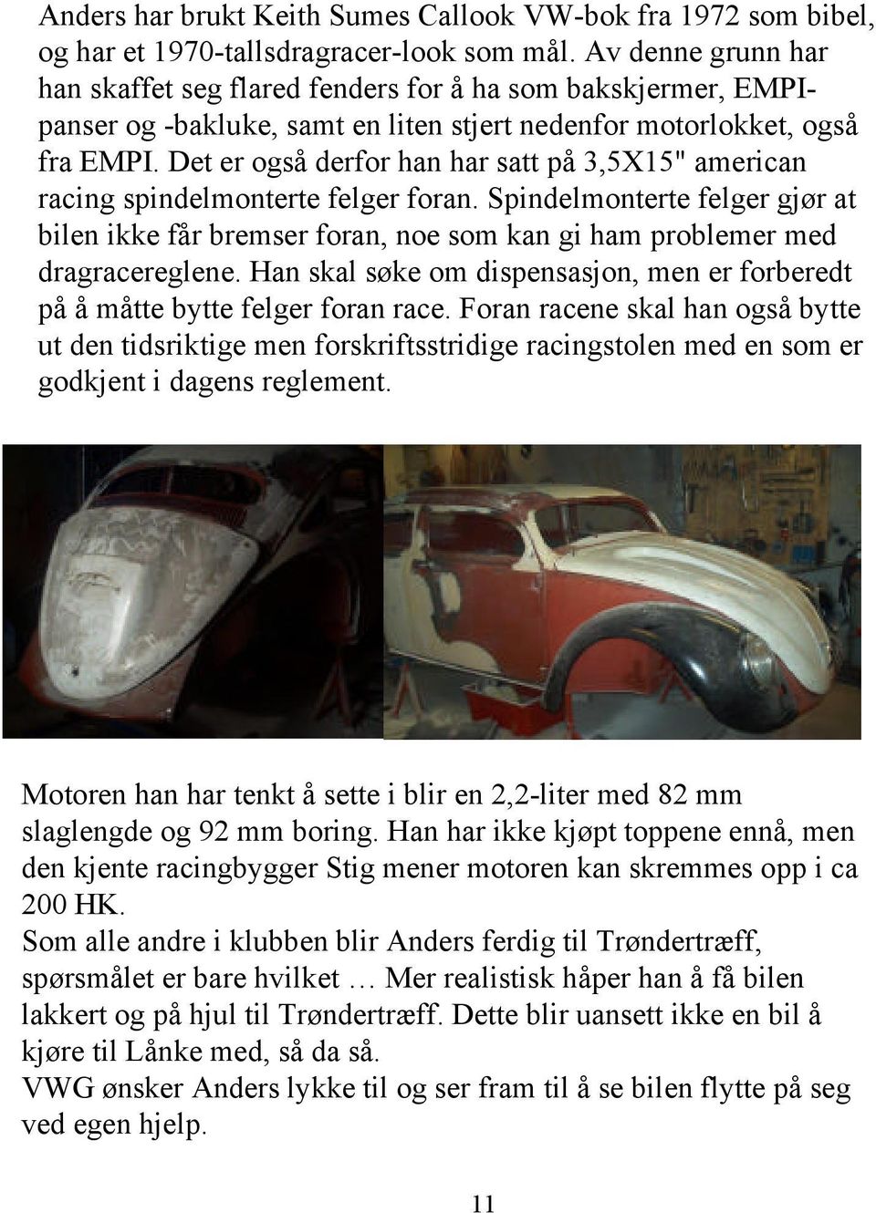 Det er også derfor han har satt på 3,5X15" american racing spindelmonterte felger foran. Spindelmonterte felger gjør at bilen ikke får bremser foran, noe som kan gi ham problemer med dragracereglene.