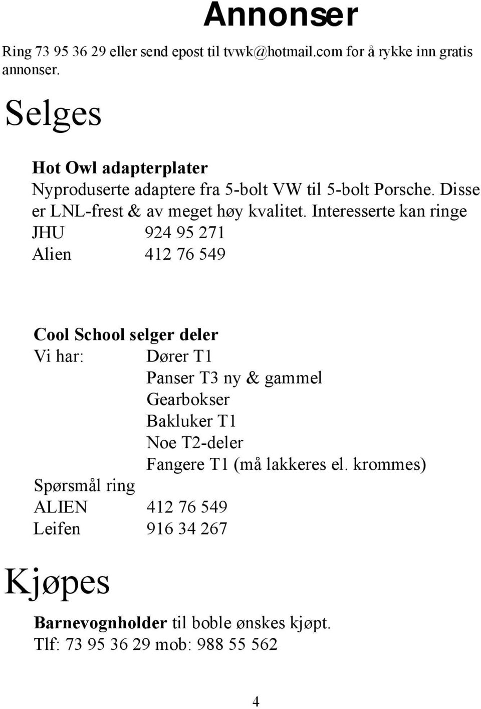 Interesserte kan ringe JHU 924 95 271 Alien 412 76 549 Cool School selger deler Vi har: Spørsmål ring ALIEN 412 76 549 Leifen 916 34 267