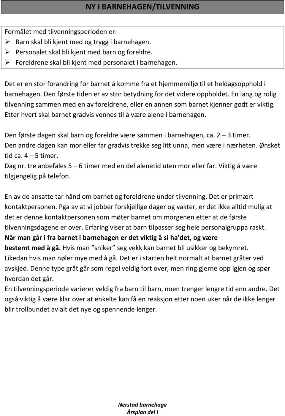 Den første tiden er av stor betydning for det videre oppholdet. En lang og rolig tilvenning sammen med en av foreldrene, eller en annen som barnet kjenner godt er viktig.