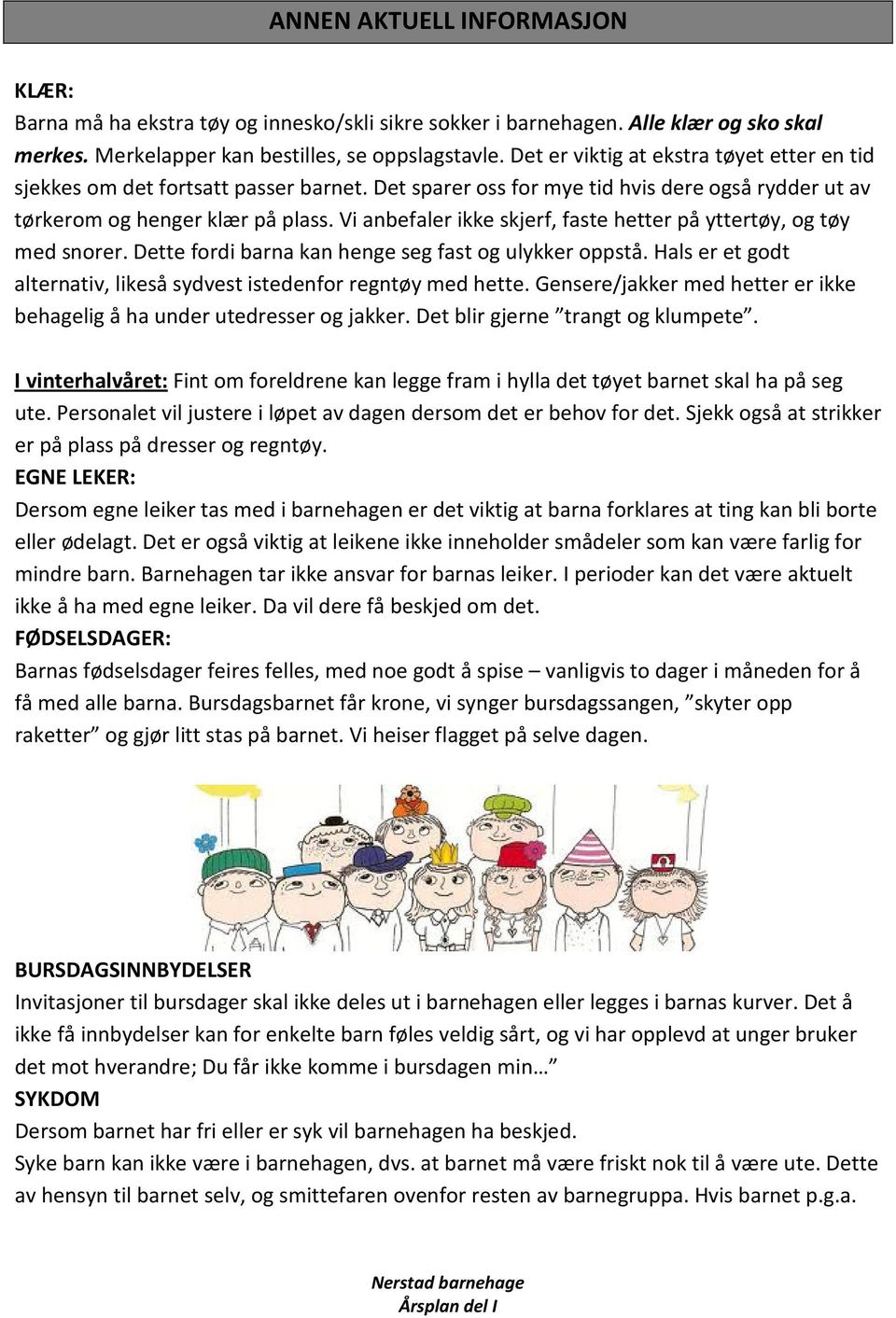 Vi anbefaler ikke skjerf, faste hetter på yttertøy, og tøy med snorer. Dette fordi barna kan henge seg fast og ulykker oppstå. Hals er et godt alternativ, likeså sydvest istedenfor regntøy med hette.