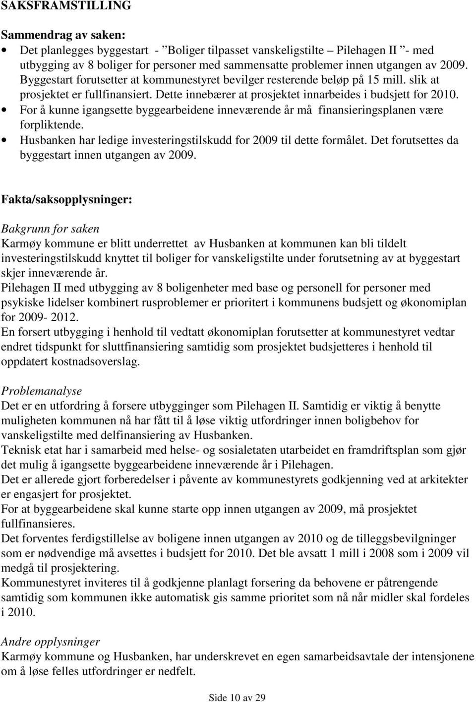 For å kunne igangsette byggearbeidene inneværende år må finansieringsplanen være forpliktende. Husbanken har ledige investeringstilskudd for 2009 til dette formålet.