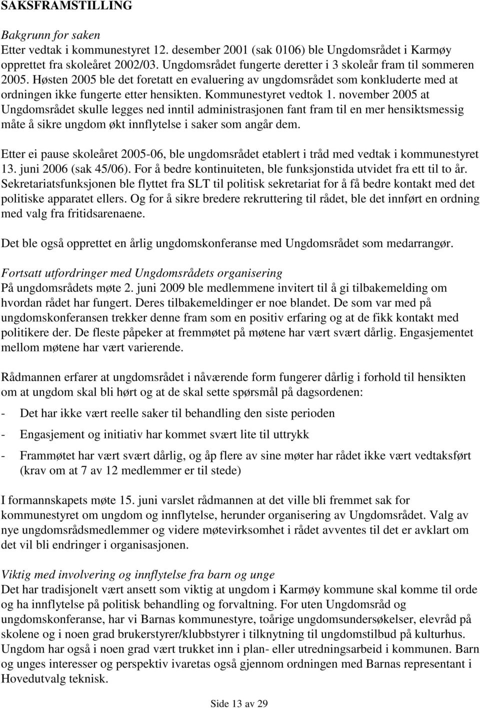 Kommunestyret vedtok 1. november 2005 at Ungdomsrådet skulle legges ned inntil administrasjonen fant fram til en mer hensiktsmessig måte å sikre ungdom økt innflytelse i saker som angår dem.