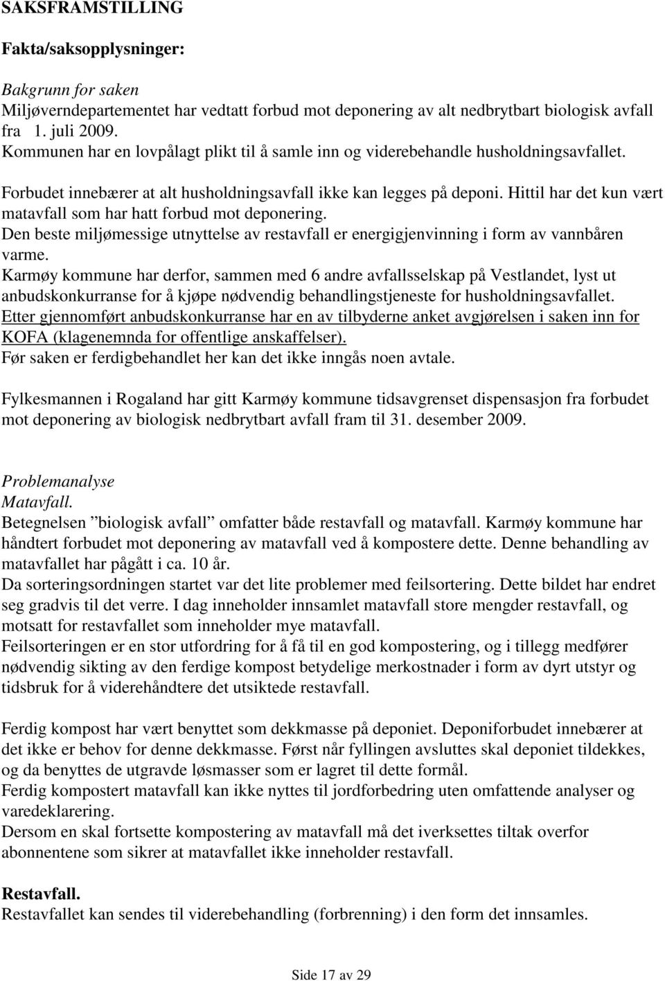 Hittil har det kun vært matavfall som har hatt forbud mot deponering. Den beste miljømessige utnyttelse av restavfall er energigjenvinning i form av vannbåren varme.