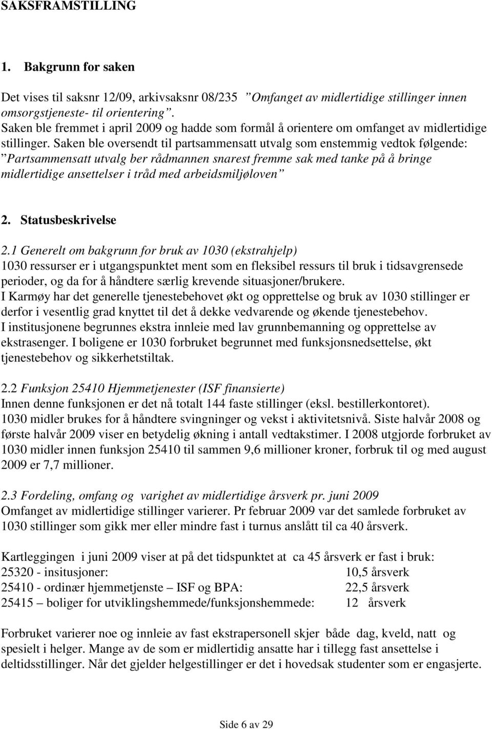 Saken ble oversendt til partsammensatt utvalg som enstemmig vedtok følgende: Partsammensatt utvalg ber rådmannen snarest fremme sak med tanke på å bringe midlertidige ansettelser i tråd med