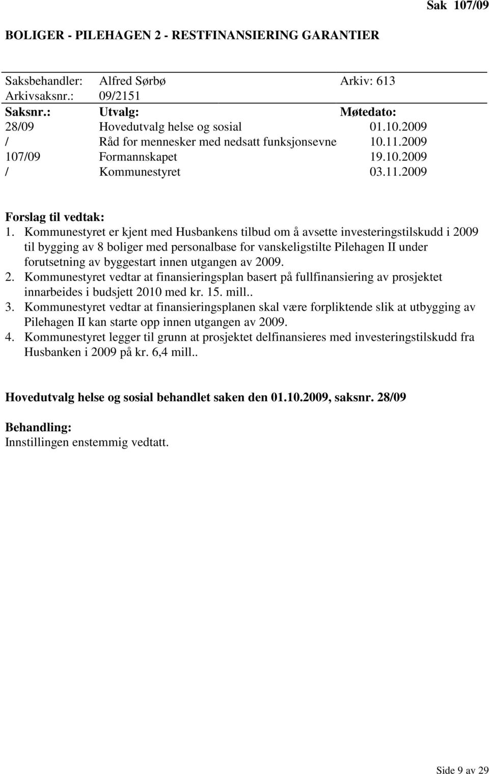 Kommunestyret er kjent med Husbankens tilbud om å avsette investeringstilskudd i 2009 til bygging av 8 boliger med personalbase for vanskeligstilte Pilehagen II under forutsetning av byggestart innen