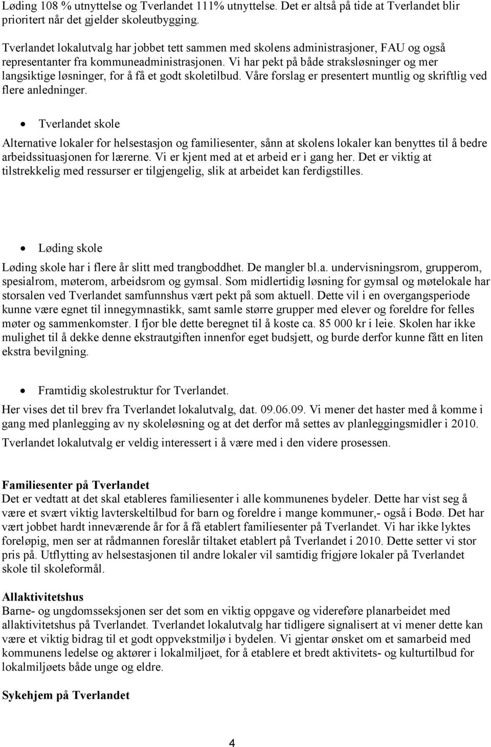 Vi har pekt på både straksløsninger og mer langsiktige løsninger, for å få et godt skoletilbud. Våre forslag er presentert muntlig og skriftlig ved flere anledninger.