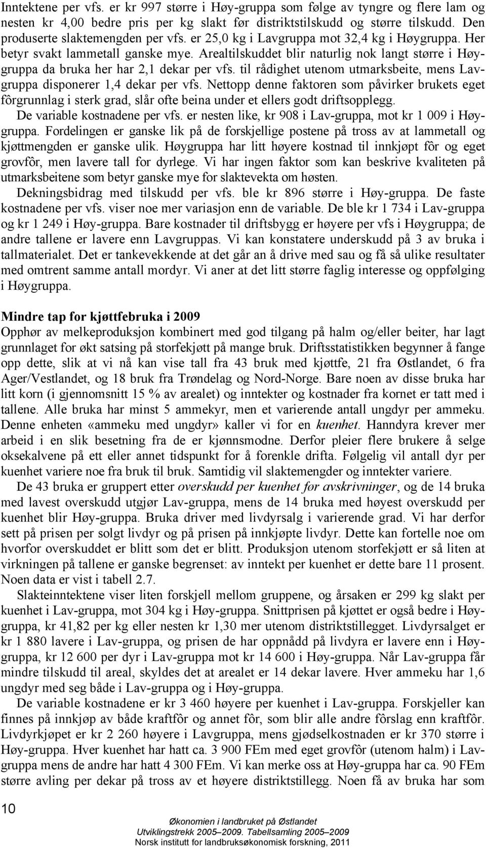 Arealtilskuddet blir naturlig nok langt større i Høygruppa da bruka her har 2,1 dekar per vfs. til rådighet utenom utmarksbeite, mens Lavgruppa disponerer 1,4 dekar per vfs.