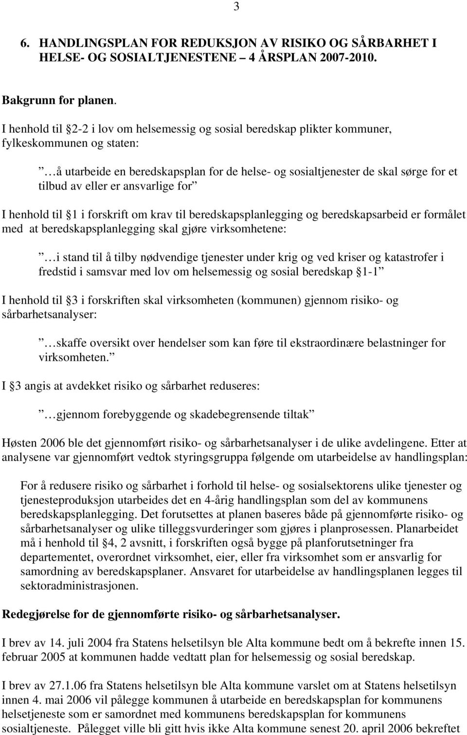 eller er ansvarlige for I henhold til 1 i forskrift om krav til beredskapsplanlegging og beredskapsarbeid er formålet med at beredskapsplanlegging skal gjøre virksomhetene: i stand til å tilby