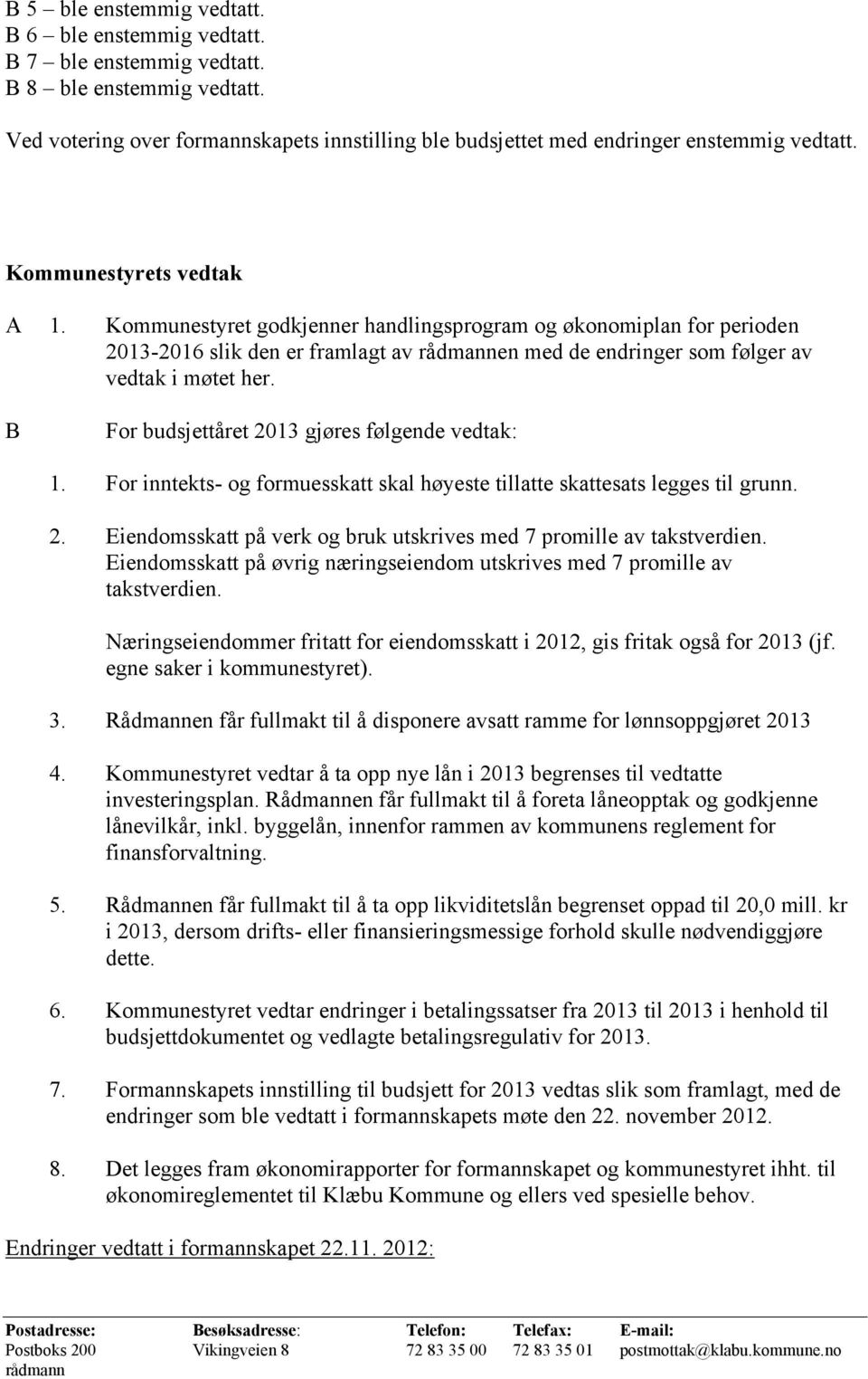 B For budsjettåret 2013 gjøres følgende vedtak: 1. For inntekts- og formuesskatt skal høyeste tillatte skattesats legges til grunn. 2. Eiendomsskatt på verk og bruk utskrives med 7 promille av takstverdien.