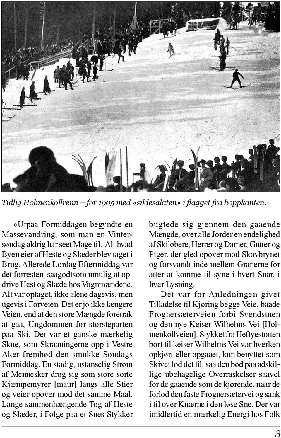 Alt var optaget, ikke alene dagevis, men ugevis i Forveien. Det er jo ikke længere Veien, end at den store Mængde foretrak at gaa, Ungdommen for størsteparten paa Ski.
