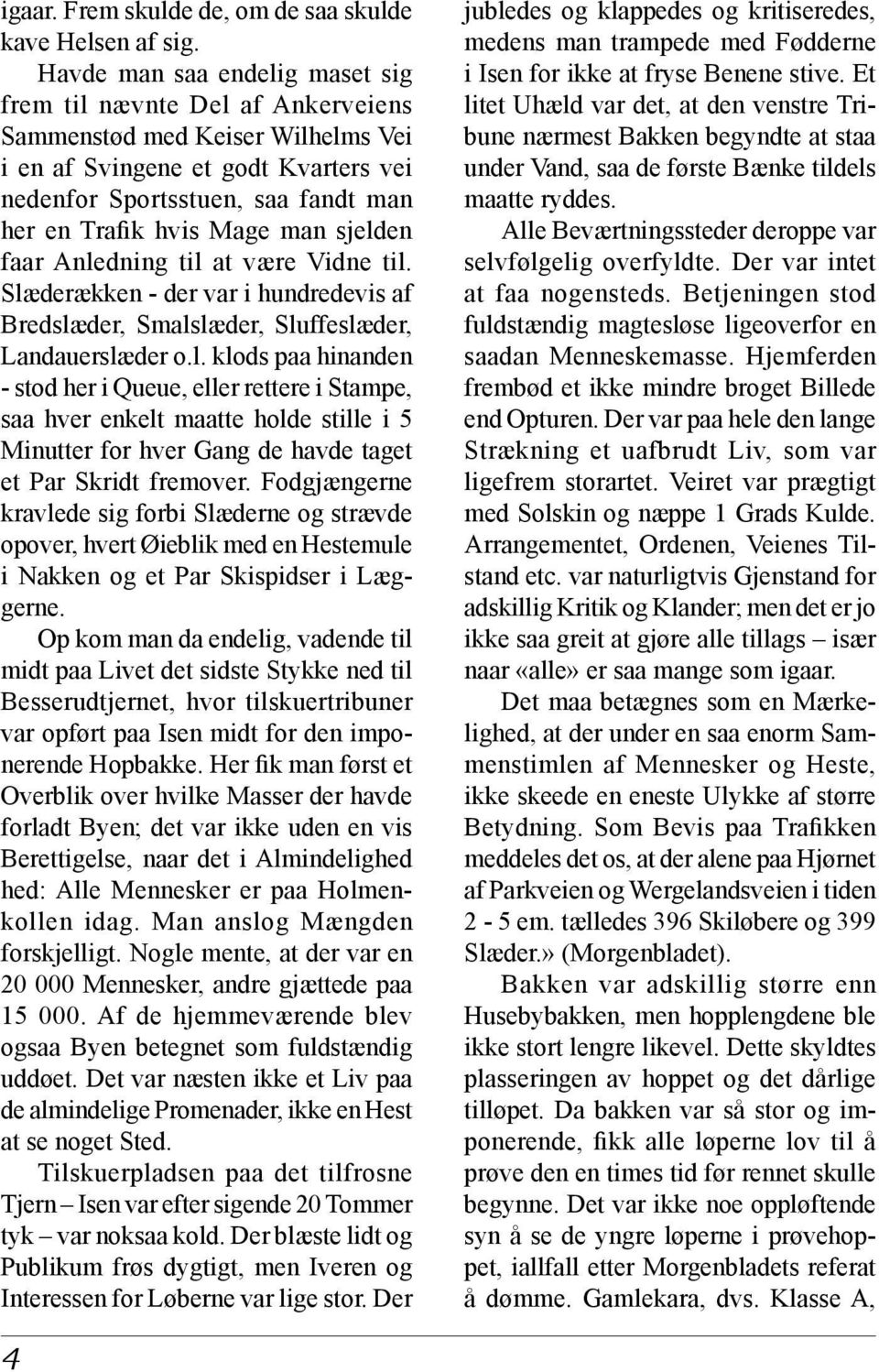 Mage man sjelden faar Anledning til at være Vidne til. Slæderækken - der var i hundredevis af Bredslæder, Smalslæder, Sluffeslæder, Landauerslæder o.l. klods paa hinanden - stod her i Queue, eller rettere i Stampe, saa hver enkelt maatte holde stille i 5 Minutter for hver Gang de havde taget et Par Skridt fremover.