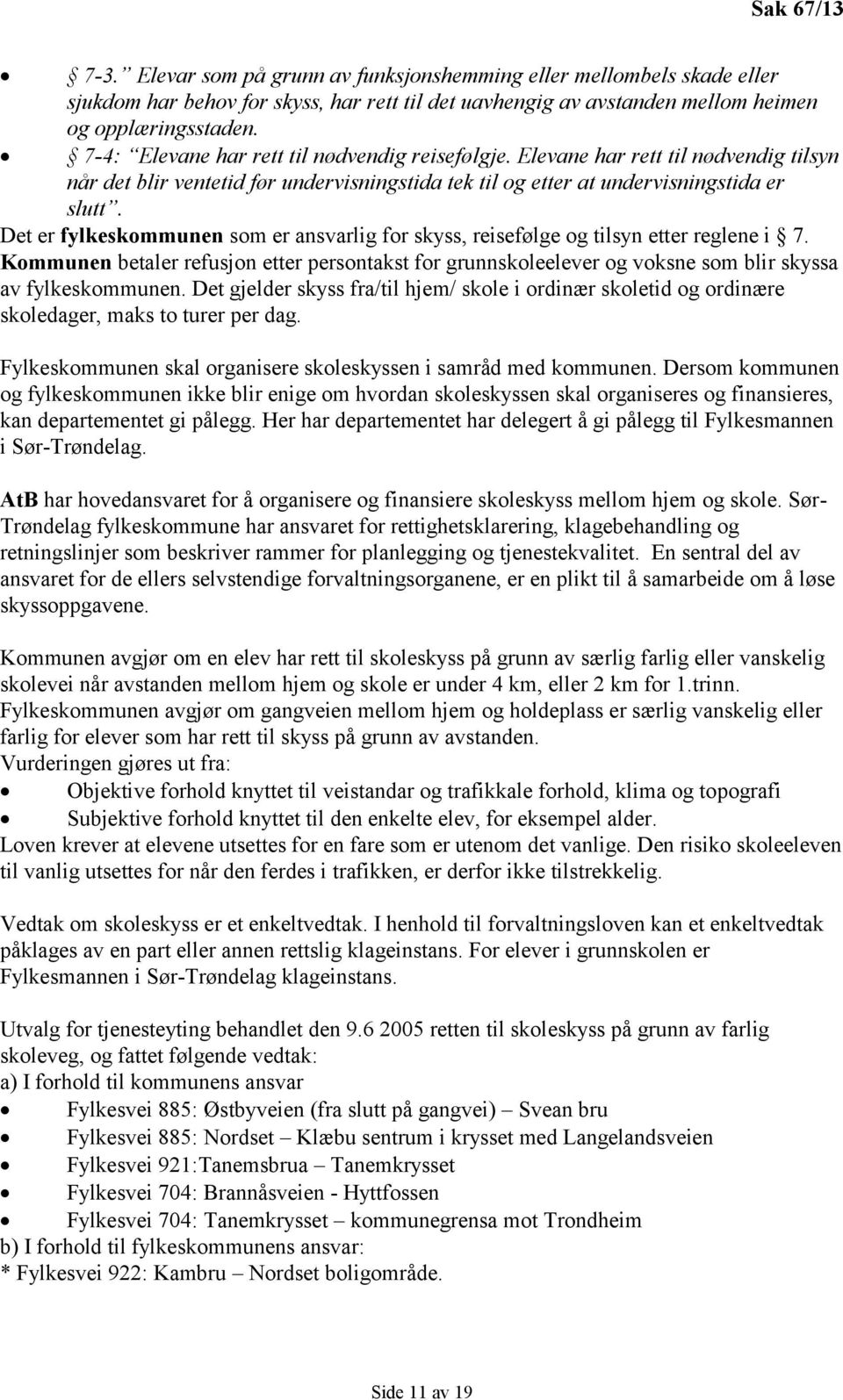 Det er fylkeskommunen som er ansvarlig for skyss, reisefølge og tilsyn etter reglene i 7. Kommunen betaler refusjon etter persontakst for grunnskoleelever og voksne som blir skyssa av fylkeskommunen.