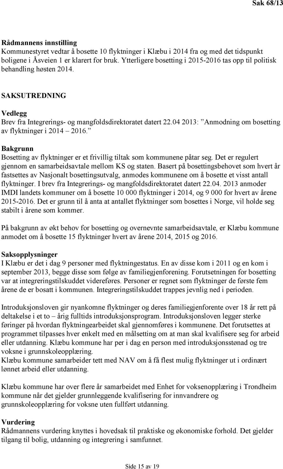 04 2013: Anmodning om bosetting av flyktninger i 2014 2016. Bakgrunn Bosetting av flyktninger er et frivillig tiltak som kommunene påtar seg.