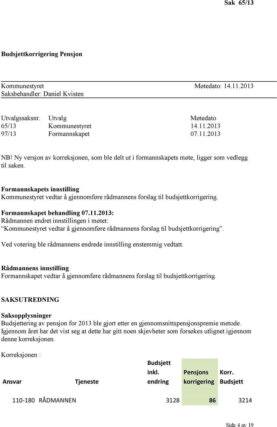 Formannskapets innstilling Kommunestyret vedtar å gjennomføre rådmannens forslag til budsjettkorrigering. Formannskapet behandling 07.11.