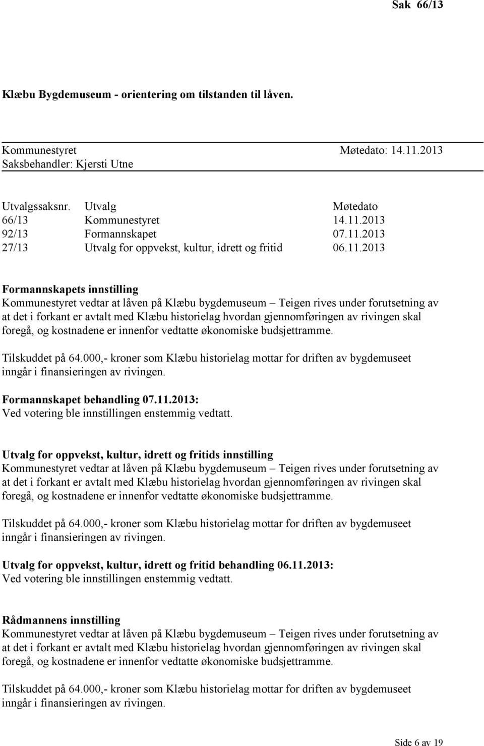 forkant er avtalt med Klæbu historielag hvordan gjennomføringen av rivingen skal foregå, og kostnadene er innenfor vedtatte økonomiske budsjettramme. Tilskuddet på 64.