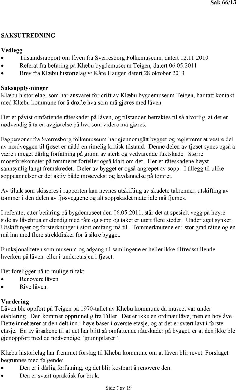 oktober 2013 Saksopplysninger Klæbu historielag, som har ansvaret for drift av Klæbu bygdemuseum Teigen, har tatt kontakt med Klæbu kommune for å drøfte hva som må gjøres med låven.