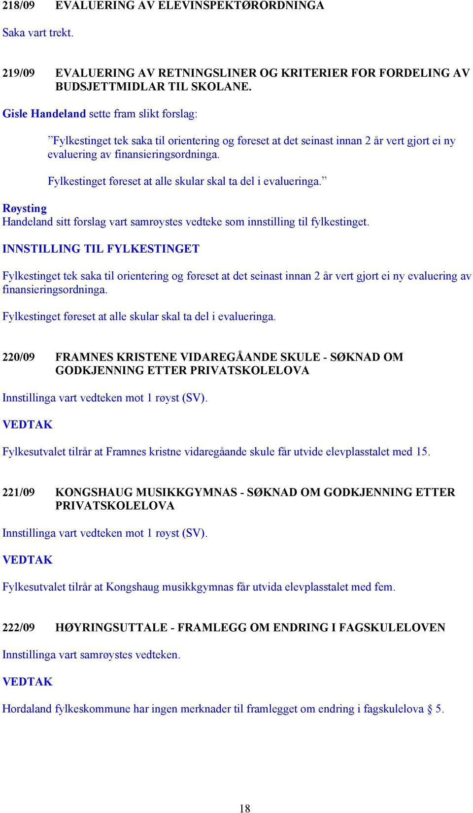 Fylkestinget føreset at alle skular skal ta del i evalueringa. Røysting Handeland sitt forslag vart samrøystes vedteke som innstilling til fylkestinget.