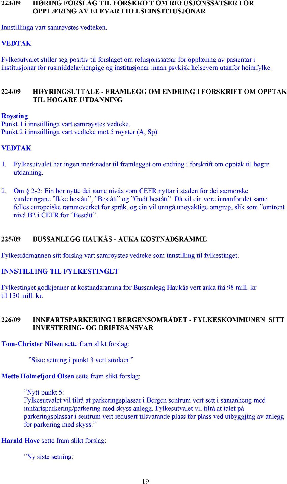 224/09 HØYRINGSUTTALE - FRAMLEGG OM ENDRING I FORSKRIFT OM OPPTAK TIL HØGARE UTDANNING Røysting Punkt 1 i innstillinga vart samrøystes vedteke.