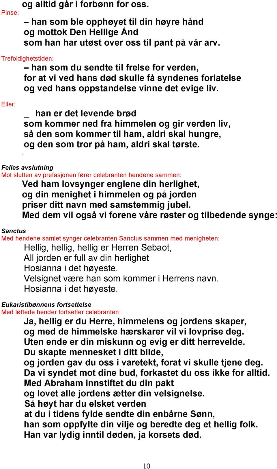 Eller: _ han er det levende brød som kommer ned fra himmelen og gir verden liv, så den som kommer til ham, aldri skal hungre, og den som tror på ham, aldri skal tørste.