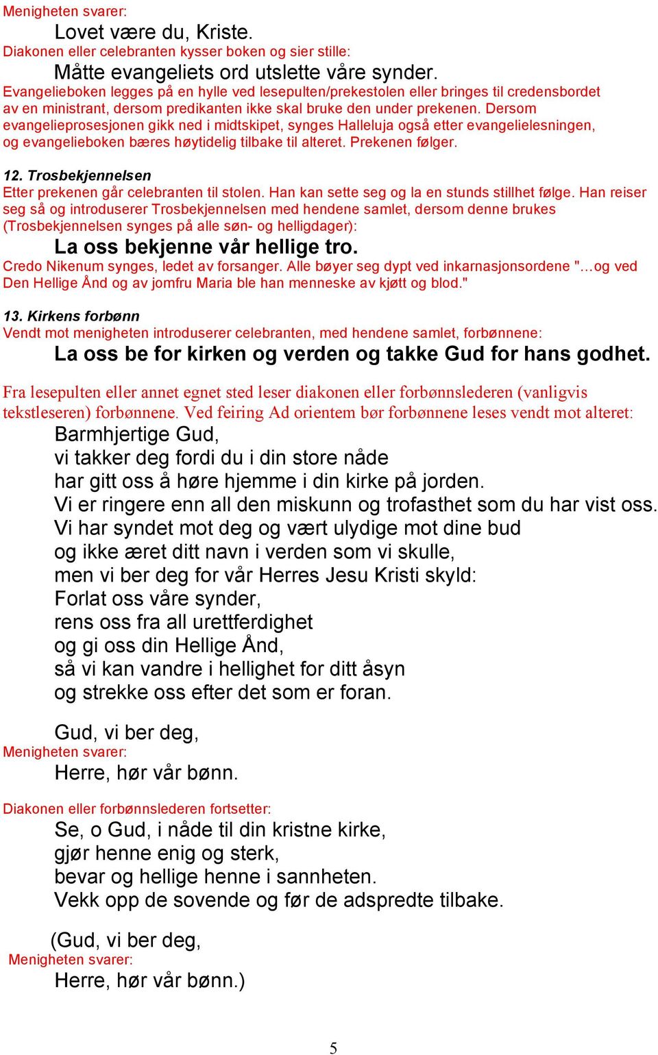 Dersom evangelieprosesjonen gikk ned i midtskipet, synges Halleluja også etter evangelielesningen, og evangelieboken bæres høytidelig tilbake til alteret. Prekenen følger. 12.