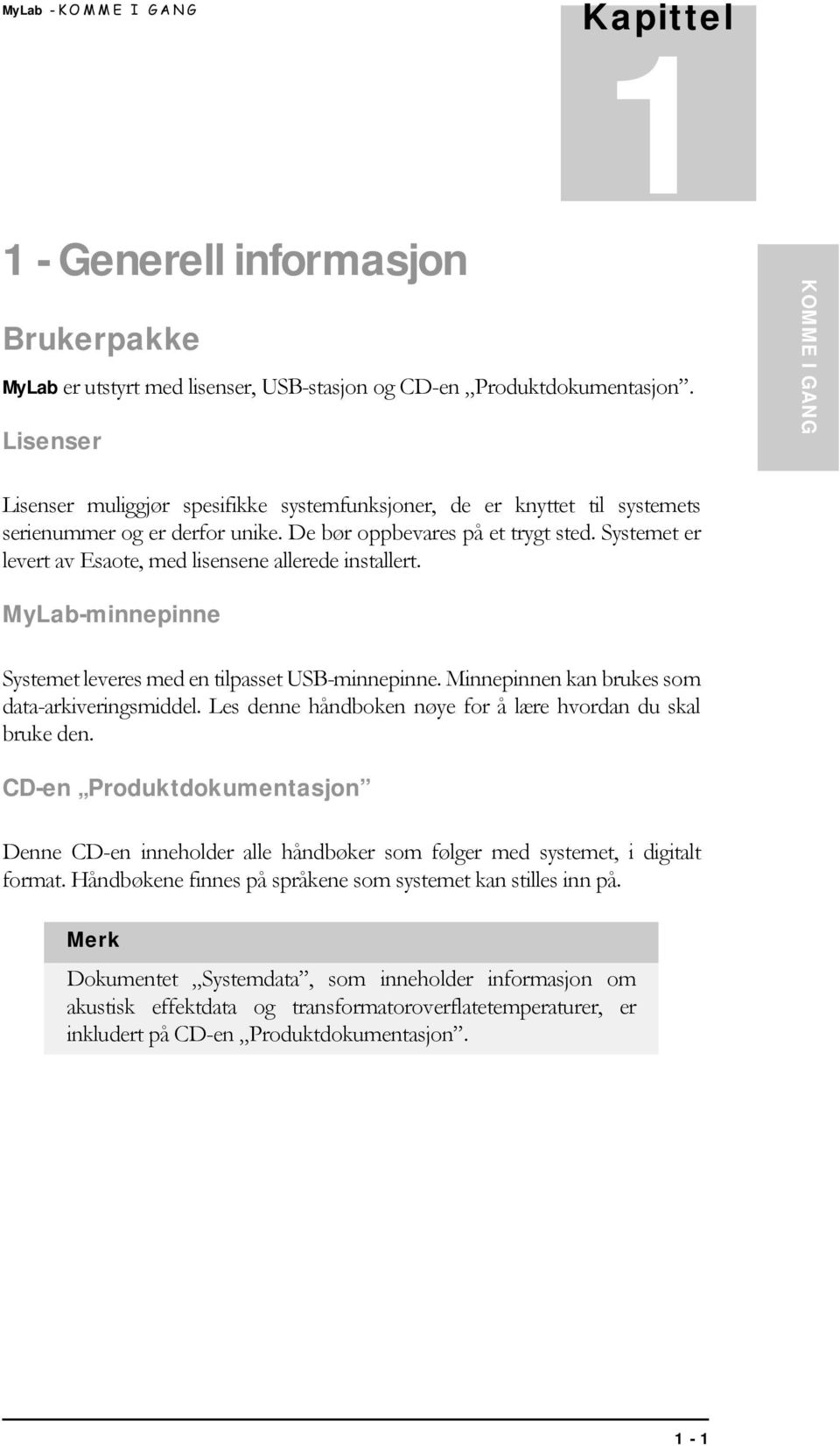 Systemet er levert av Esaote, med lisensene allerede installert. MyLab-minnepinne Systemet leveres med en tilpasset USB-minnepinne. Minnepinnen kan brukes som data-arkiveringsmiddel.