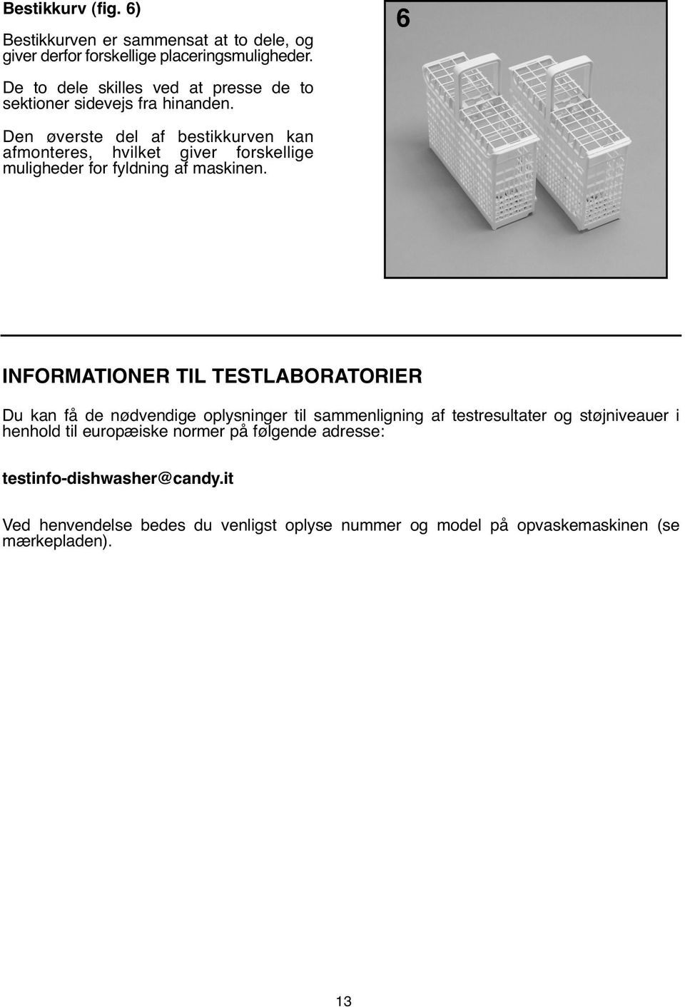 6 Den øverste del af bestikkurven kan afmonteres, hvilket giver forskellige muligheder for fyldning af maskinen.