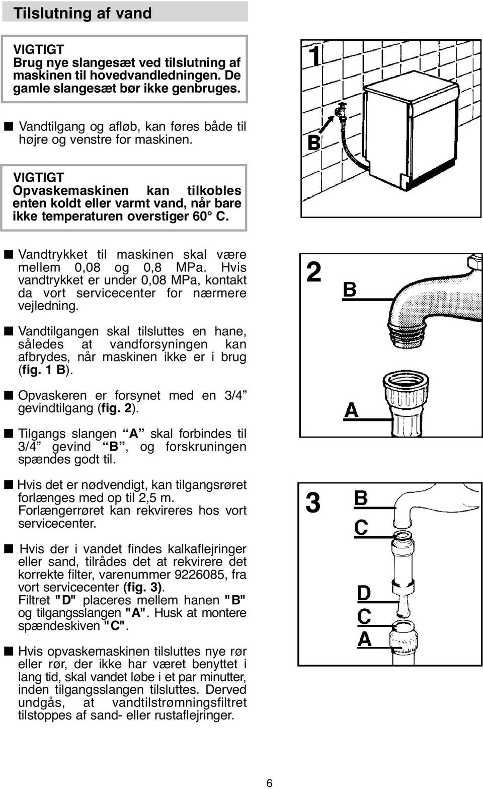 Vandtrykket til maskinen skal være mellem 0,08 og 0,8 MPa. Hvis vandtrykket er under 0,08 MPa, kontakt da vort servicecenter for nærmere vejledning.