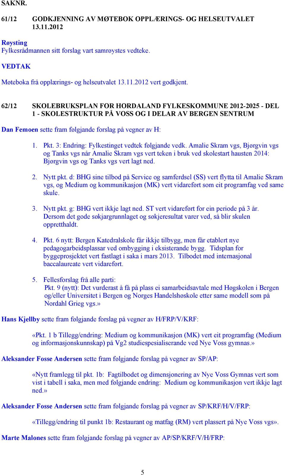 3: Endring: Fylkestinget vedtek følgjande vedk. Amalie Skram vgs, Bjørgvin vgs og Tanks vgs når Amalie Skram vgs vert teken i bruk ved skolestart hausten 2014: Bjørgvin vgs og Tanks vgs vert lagt ned.