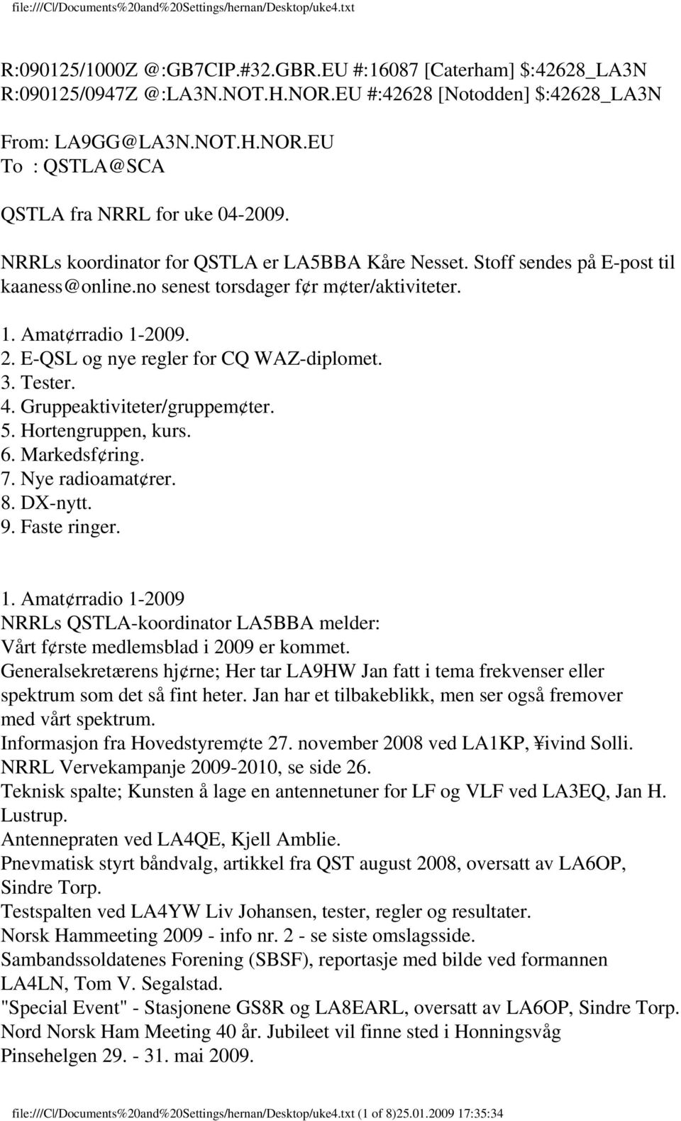 E-QSL og nye regler for CQ WAZ-diplomet. 3. Tester. 4. Gruppeaktiviteter/gruppem ter. 5. Hortengruppen, kurs. 6. Markedsf ring. 7. Nye radioamat rer. 8. DX-nytt. 9. Faste ringer. 1.