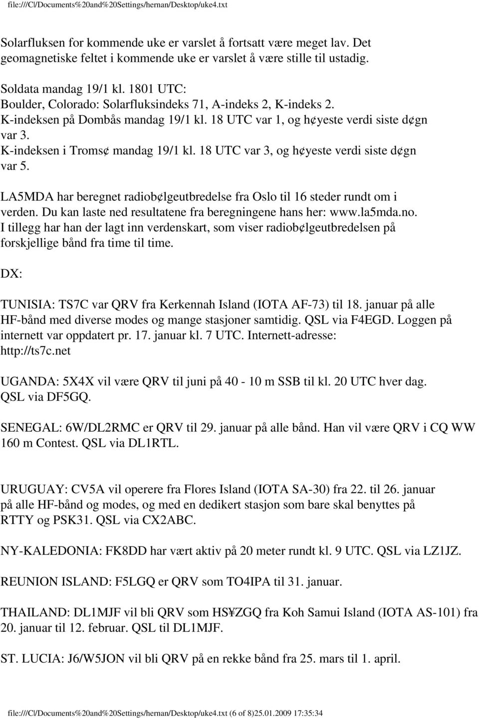 18 UTC var 3, og h yeste verdi siste d gn var 5. LA5MDA har beregnet radiob lgeutbredelse fra Oslo til 16 steder rundt om i verden. Du kan laste ned resultatene fra beregningene hans her: www.la5mda.