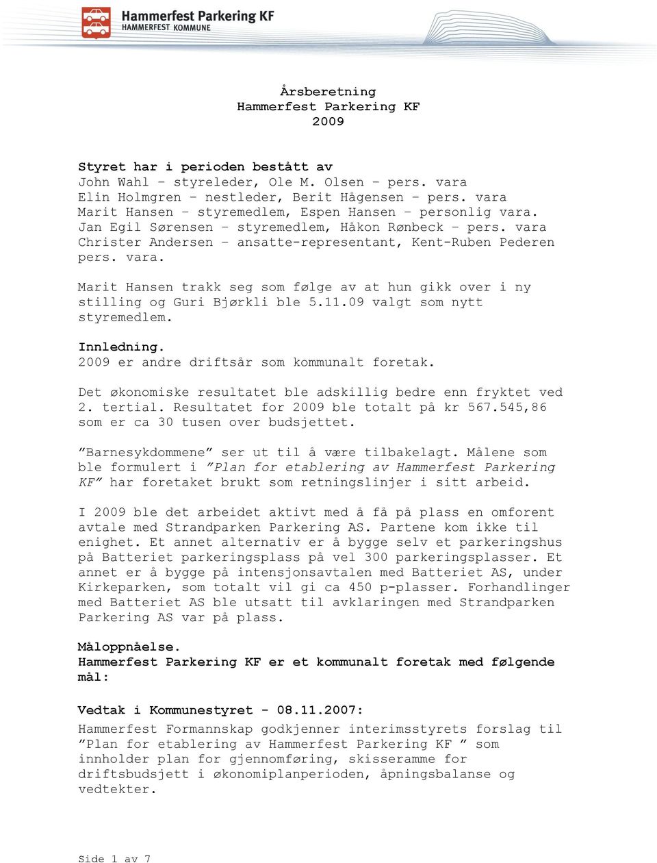 11.09 valgt som nytt styremedlem. Innledning. 2009 er andre driftsår som kommunalt foretak. Det økonomiske resultatet ble adskillig bedre enn fryktet ved 2. tertial.