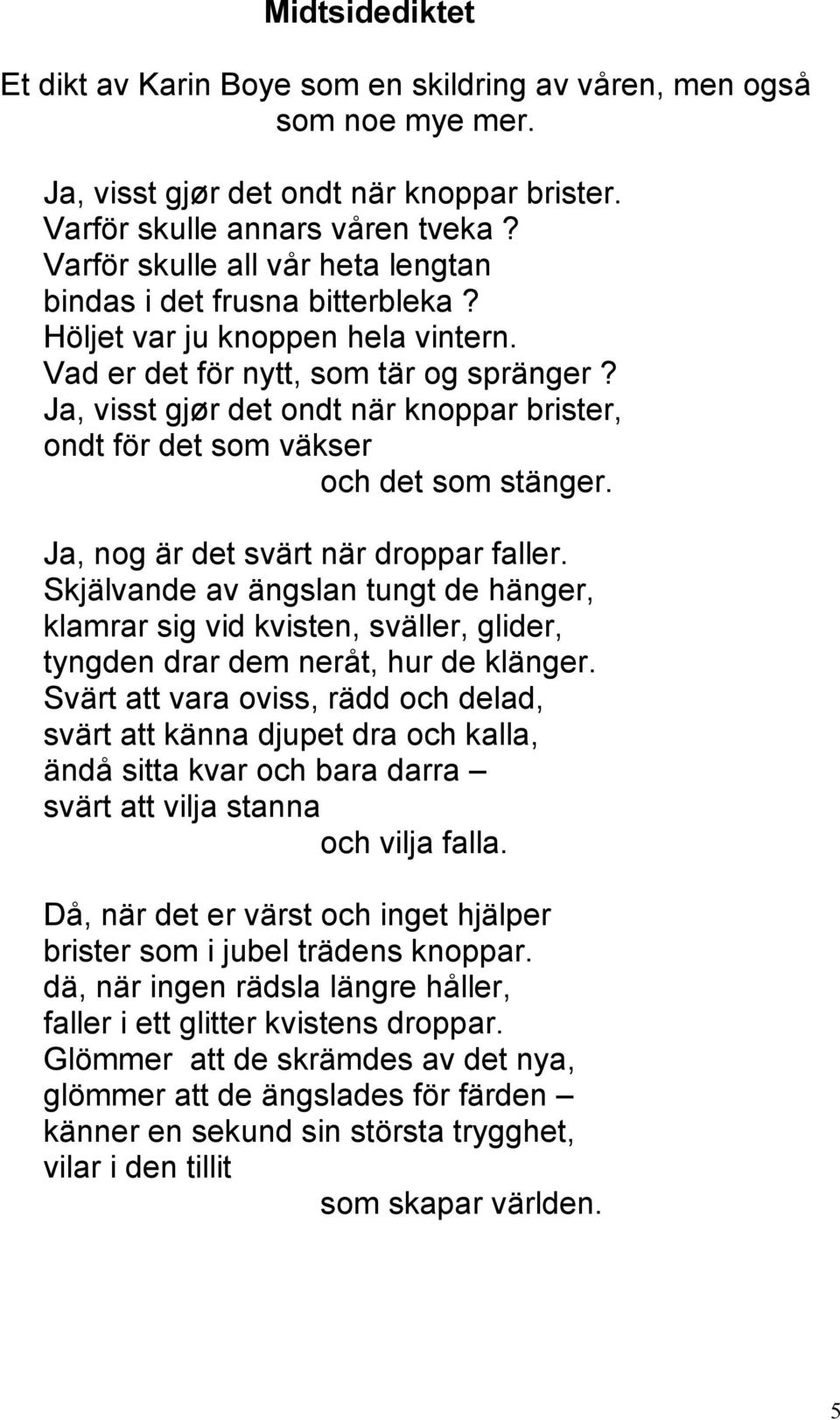 Ja, visst gjør det ondt när knoppar brister, ondt för det som väkser och det som stänger. Ja, nog är det svärt när droppar faller.