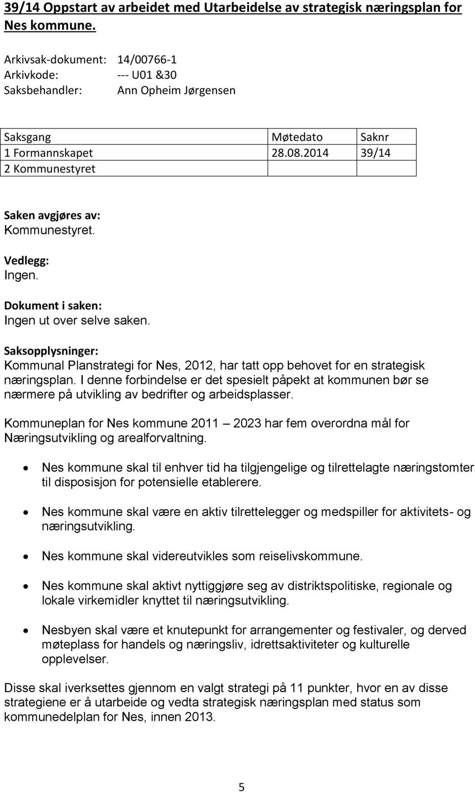 Vedlegg: Ingen. Dokument i saken: Ingen ut over selve saken. Saksopplysninger: Kommunal Planstrategi for Nes, 2012, har tatt opp behovet for en strategisk næringsplan.